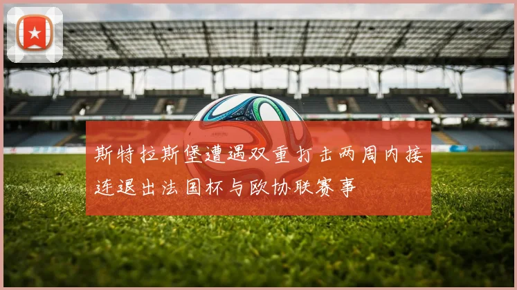 斯特拉斯堡遭遇双重打击两周内接连退出法国杯与欧协联赛事