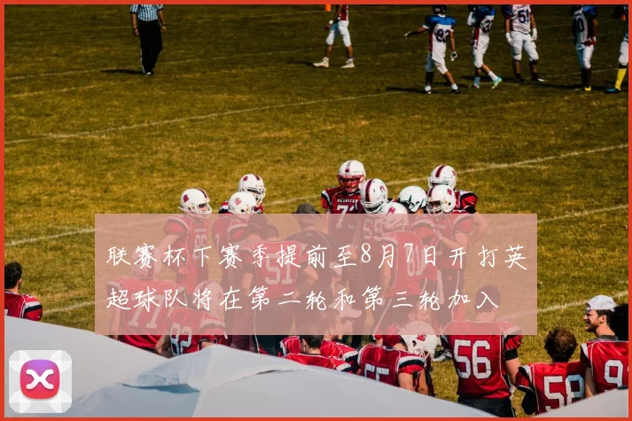联赛杯下赛季提前至8月7日开打英超球队将在第二轮和第三轮加入