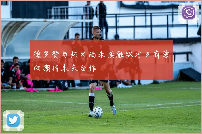 德罗赞与热火尚未接触双方互有意向期待未来合作
