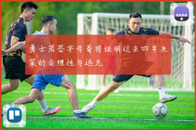 勇士若签字母哥将证明过去四年决策的合理性与远见