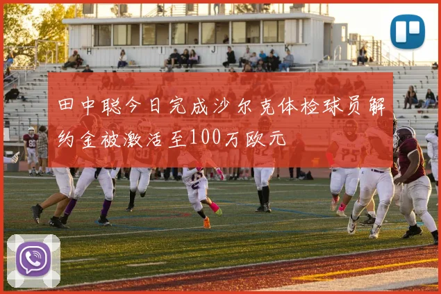 田中聪今日完成沙尔克体检球员解约金被激活至100万欧元