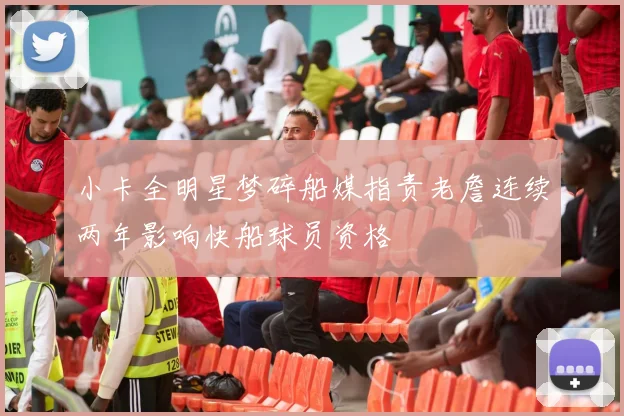 小卡全明星梦碎船媒指责老詹连续两年影响快船球员资格
