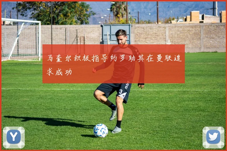 马奎尔积极指导约罗助其在曼联追求成功