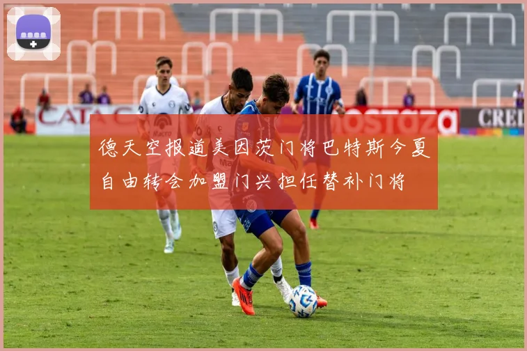 德天空报道美因茨门将巴特斯今夏自由转会加盟门兴担任替补门将