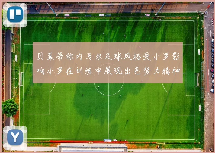 贝莱蒂称内马尔足球风格受小罗影响小罗在训练中展现出色努力精神