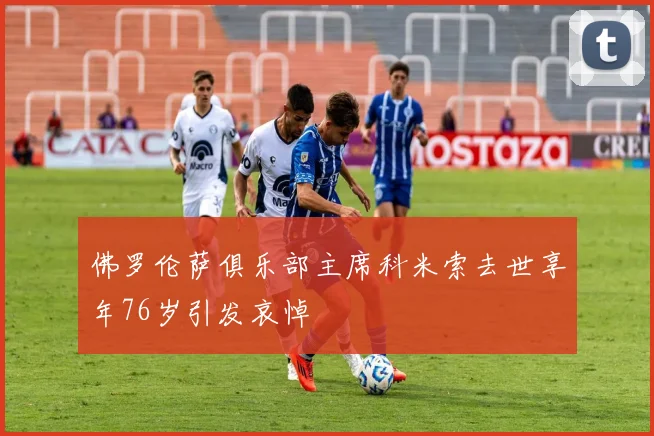 佛罗伦萨俱乐部主席科米索去世享年76岁引发哀悼