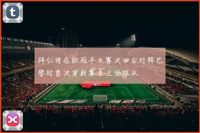 拜仁将在欧冠半决赛次回合对阵巴黎时首次穿新赛季主场球衣