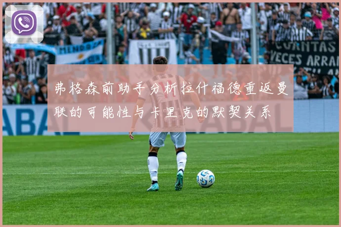 弗格森前助手分析拉什福德重返曼联的可能性与卡里克的默契关系